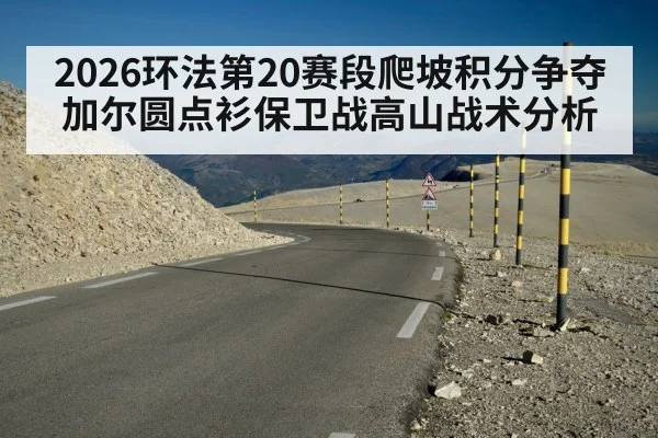 2026环法第20赛段爬坡积分争夺加尔圆点衫保卫战高山战术分析