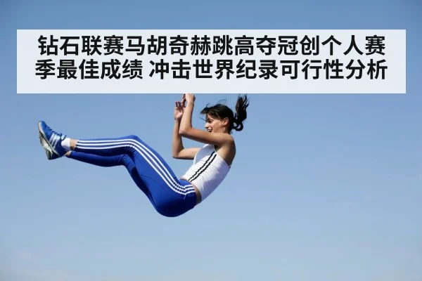 钻石联赛马胡奇赫跳高夺冠创个人赛季最佳成绩 冲击世界纪录可行性分析