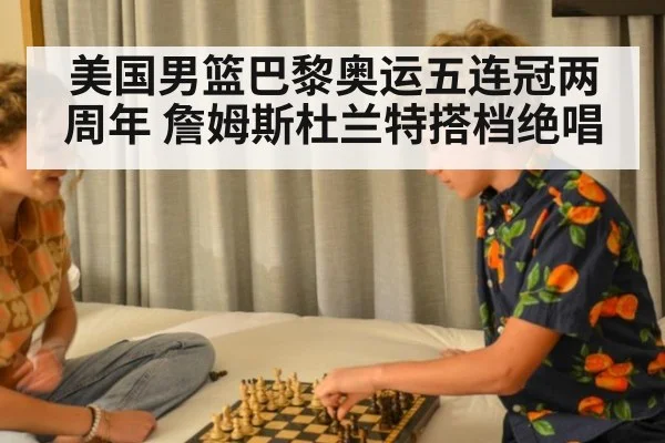 美国男篮巴黎奥运五连冠两周年 詹姆斯杜兰特搭档绝唱
